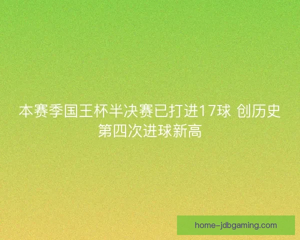 本赛季国王杯半决赛已打进17球 创历史第四次进球新高