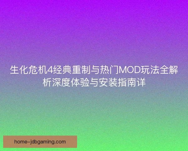 生化危机4经典重制与热门MOD玩法全解析深度体验与安装指南详